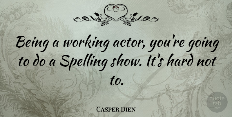 Casper Dien Quote About Hard, Spelling: Being A Working Actor Youre...
