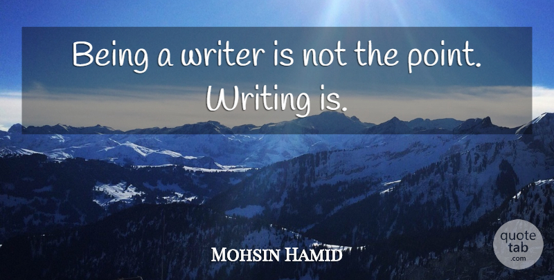 Mohsin Hamid Quote About Writing: Being A Writer Is Not...