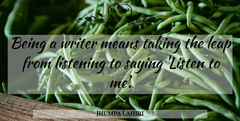 Jhumpa Lahiri Quote About Mean, Listening, Writing Fiction: Being A Writer Means Taking...