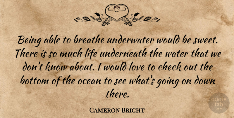 Cameron Bright Quote About Bottom, Breathe, Check, Life, Love: Being Able To Breathe Underwater...