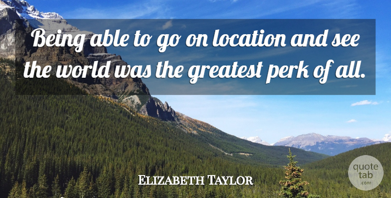 Elizabeth Taylor Quote About World, Able, Location: Being Able To Go On...
