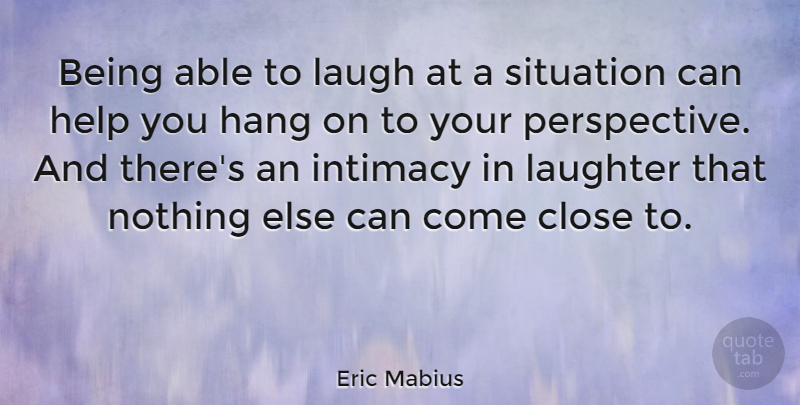 Eric Mabius Quote About Close, Hang, Intimacy, Situation: Being Able To Laugh At...
