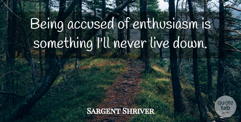 Sargent Shriver Quote About Enthusiasm, Being Accused, Accused: Being Accused Of Enthusiasm Is...