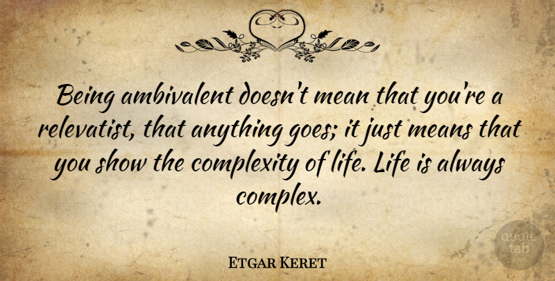 Etgar Keret Quote About Mean, Anything Goes, Life Is: Being Ambivalent Doesnt Mean That...