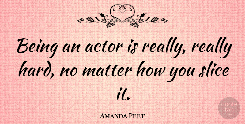 Amanda Peet Quote About Matter, Slice: Being An Actor Is Really...