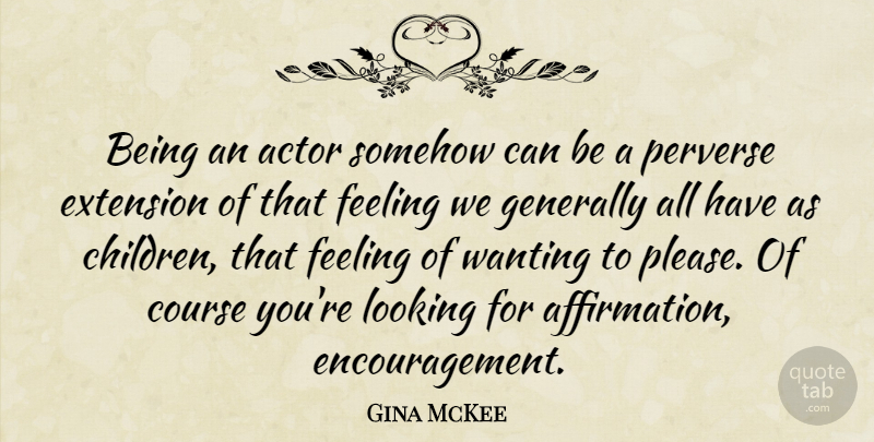 Gina McKee Quote About Course, Extension, Generally, Perverse, Somehow: Being An Actor Somehow Can...