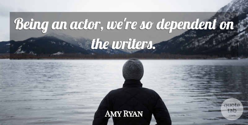 Amy Ryan Quote About Actors, Dependent: Being An Actor Were So...