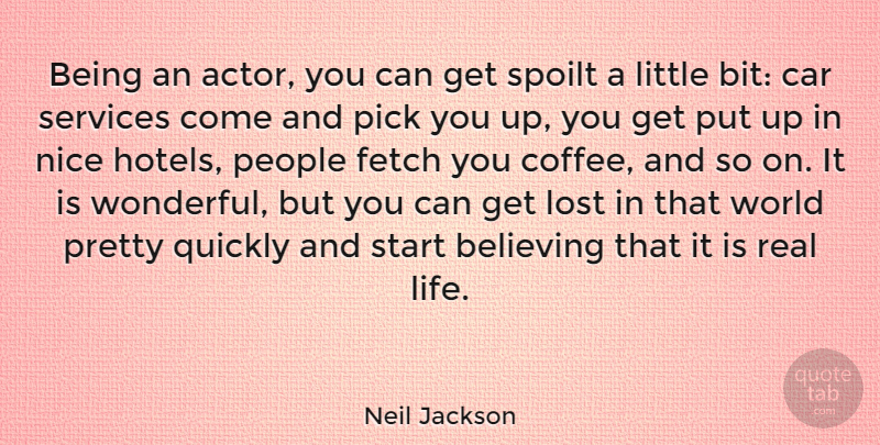 Neil Jackson Quote About Believing, Car, Fetch, Life, Lost: Being An Actor You Can...