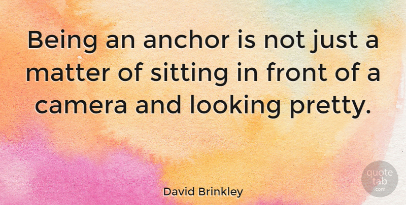 David Brinkley Quote About Anchors, Matter, Cameras: Being An Anchor Is Not...