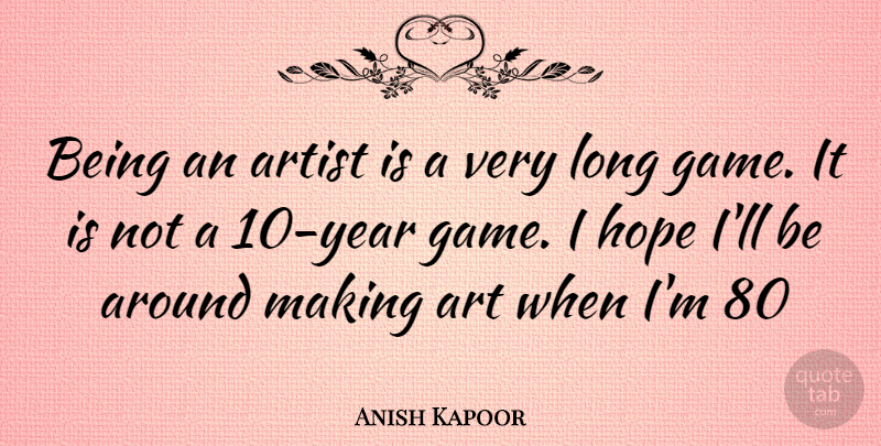 Anish Kapoor Quote About Art, Years, Games: Being An Artist Is A...