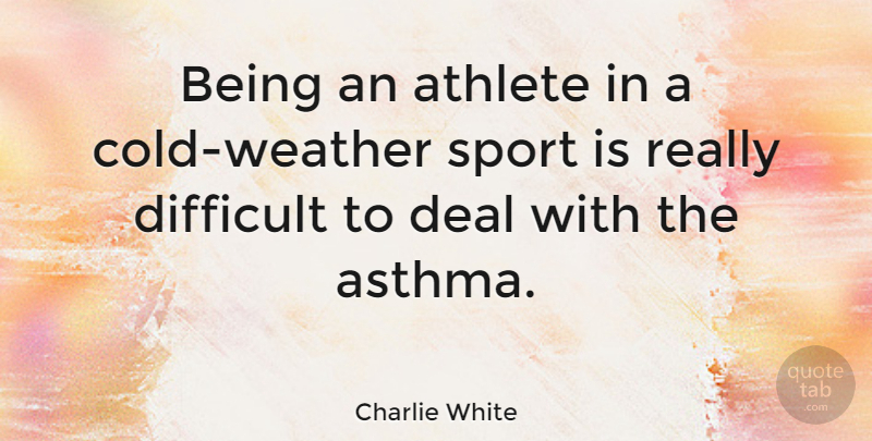 Charlie White Quote About Deal, Sports: Being An Athlete In A...