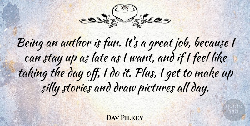 Dav Pilkey Quote About Author, Draw, Great, Pictures, Silly: Being An Author Is Fun...