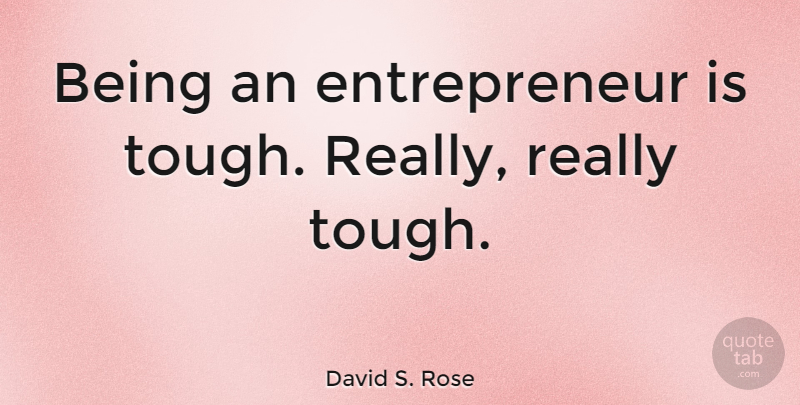 David S. Rose Quote About undefined: Being An Entrepreneur Is Tough...