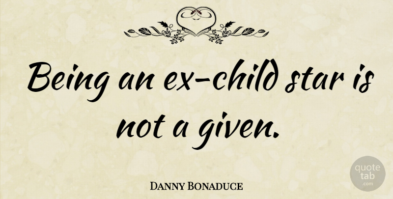 Danny Bonaduce Quote About Stars, Children, Given: Being An Ex Child Star...