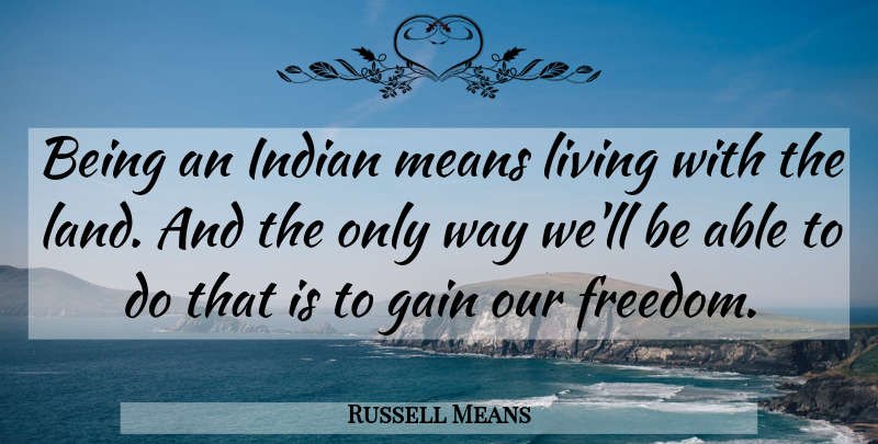 Russell Means Quote About Freedom, Mean, Land: Being An Indian Means Living...