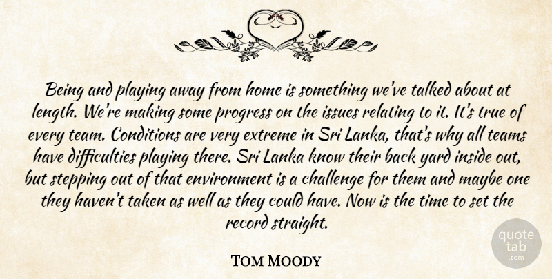 Tom Moody Quote About Challenge, Conditions, Environment, Extreme, Home: Being And Playing Away From...