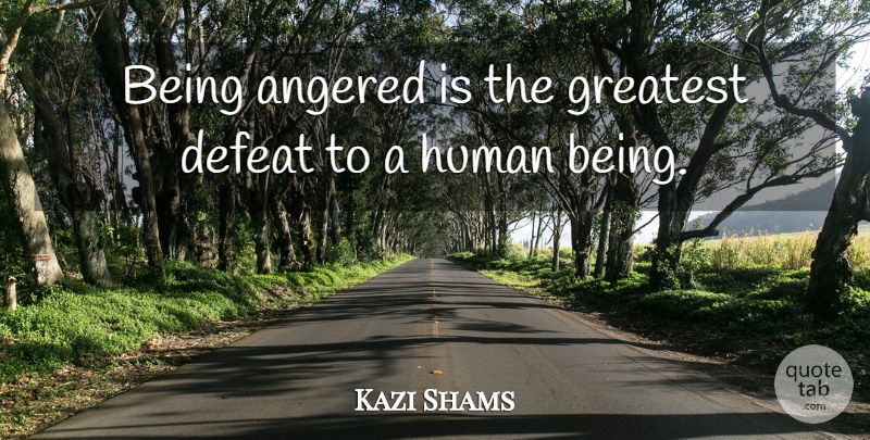 Kazi Shams Quote About Defeat, Greatest, Human: Being Angered Is The Greatest...