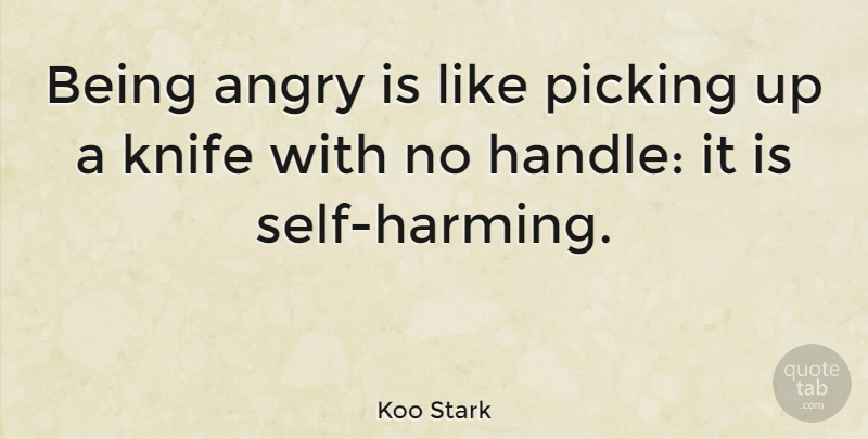 Koo Stark Quote About Knives, Self, Handle: Being Angry Is Like Picking...