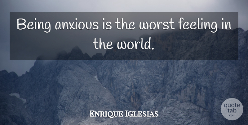 Enrique Iglesias Quote About Feelings, Golden Girls, World: Being Anxious Is The Worst...