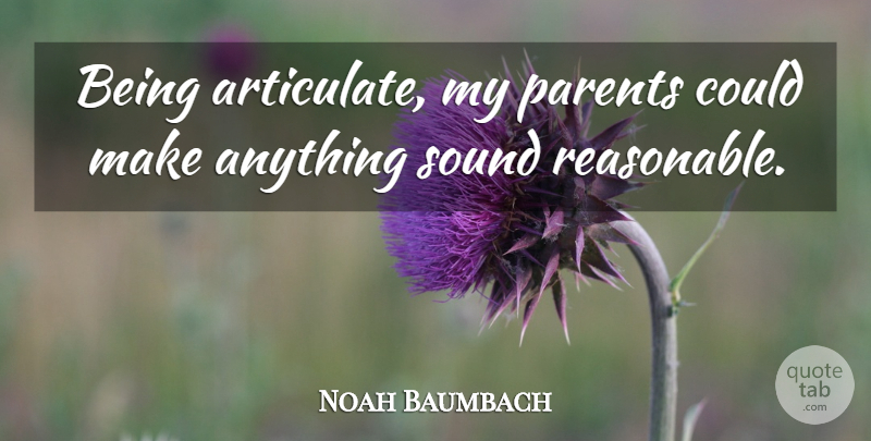 Noah Baumbach Quote About Parent, Sound, Reasonable: Being Articulate My Parents Could...