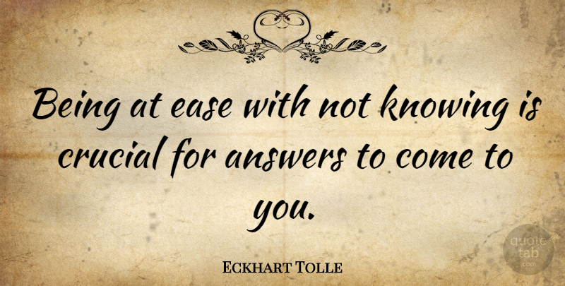 Eckhart Tolle Quote About Inspirational, Knowing, Answers: Being At Ease With Not...