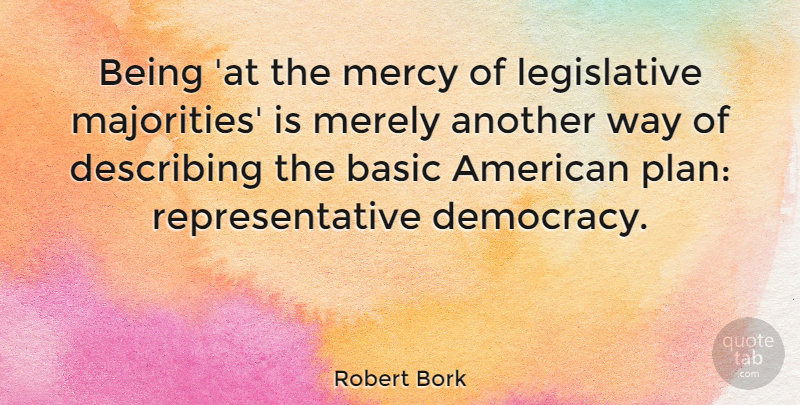 Robert Bork Quote About Democracy, Way, Majority: Being At The Mercy Of...