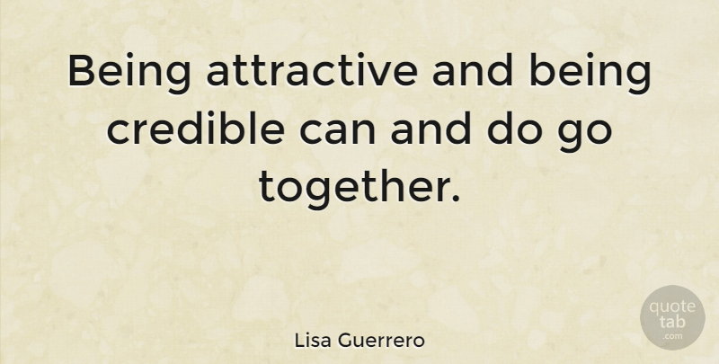 Lisa Guerrero Quote About Together, Attractive, Credible: Being Attractive And Being Credible...