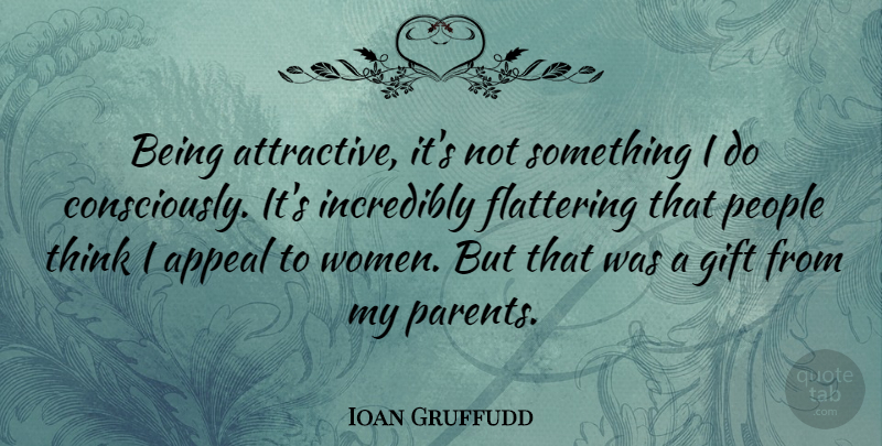 Ioan Gruffudd Quote About Thinking, People, Parent: Being Attractive Its Not Something...