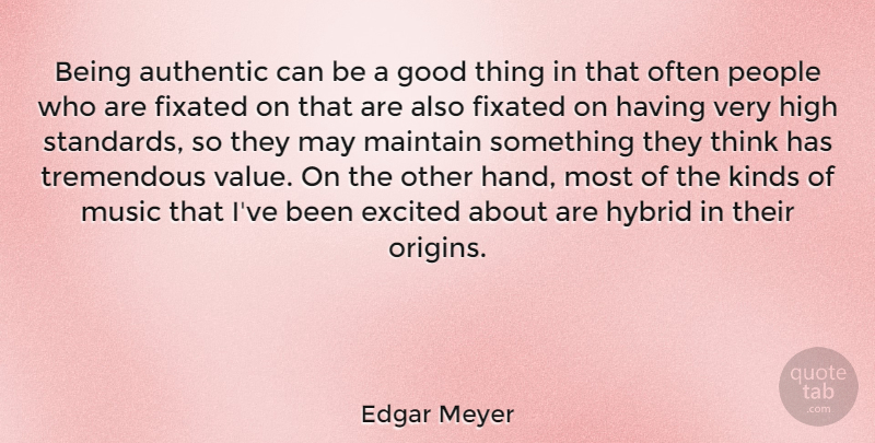 Edgar Meyer Quote About Authentic, Excited, Fixated, Good, High: Being Authentic Can Be A...