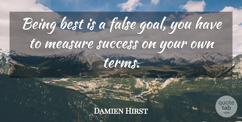 Damien Hirst Quote About Goal, Term, Measure Of Success: Being Best Is A False...