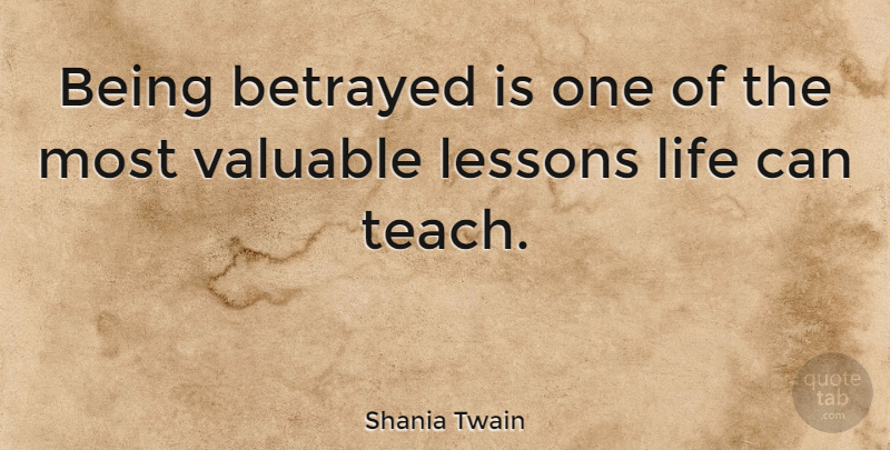 Shania Twain Quote About Life Lesson, Lessons, Betrayed: Being Betrayed Is One Of...