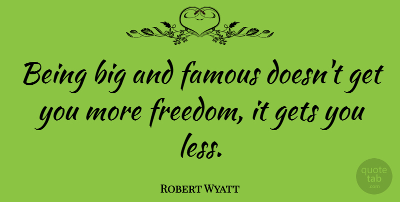 Robert Wyatt Quote About Fame, Bigs: Being Big And Famous Doesnt...