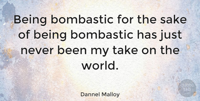 Dannel Malloy Quote About Sake, World, Bombastic: Being Bombastic For The Sake...