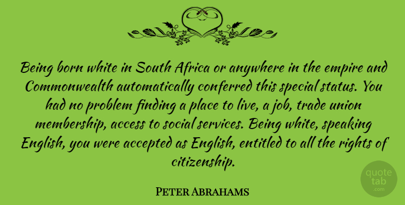 Peter Abrahams Quote About Accepted, Access, Anywhere, Born, Conferred: Being Born White In South...