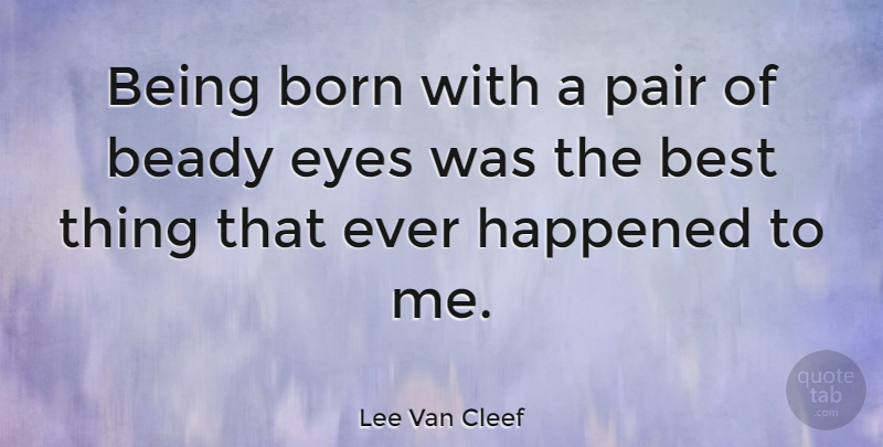 Lee Van Cleef Quote About Eye, Pairs, Born: Being Born With A Pair...