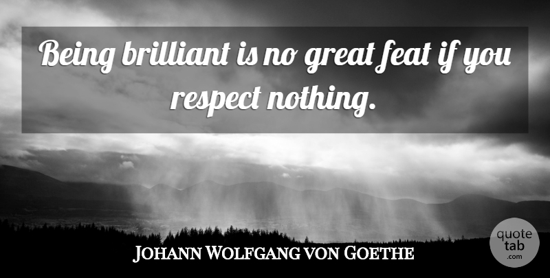 Johann Wolfgang von Goethe Quote About Respect, Attitude, Literature: Being Brilliant Is No Great...