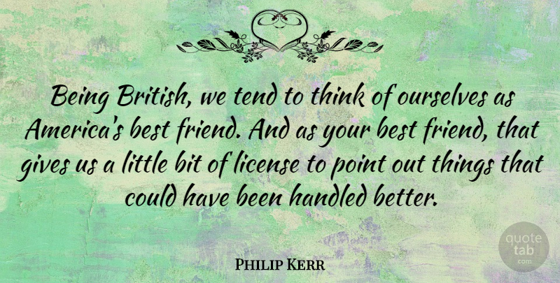 Philip Kerr Quote About Best, Bit, Gives, Handled, License: Being British We Tend To...