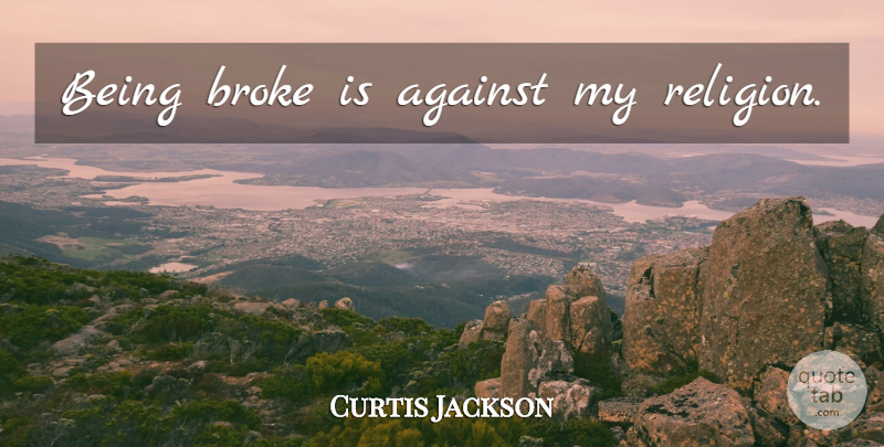 Curtis Jackson Quote About Broke, Being Broke: Being Broke Is Against My...