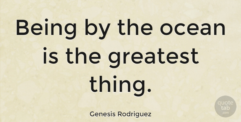 Genesis Rodriguez Quote About Ocean: Being By The Ocean Is...