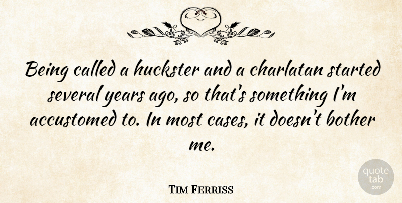 Tim Ferriss Quote About Years, Cases, Bother: Being Called A Huckster And...