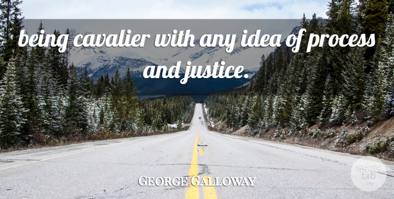 George Galloway Quote About Justice, Process: Being Cavalier With Any Idea...