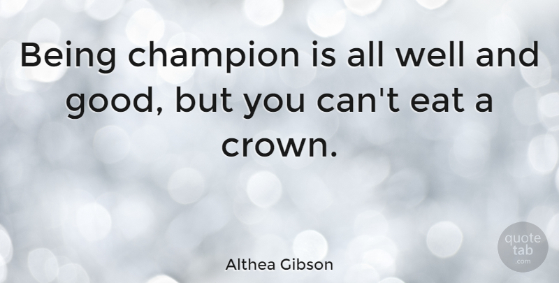 Althea Gibson Quote About Tennis, Champion, Crowns: Being Champion Is All Well...