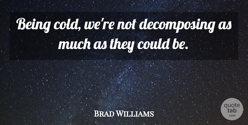 Brad Williams Quote About undefined: Being Cold Were Not Decomposing...