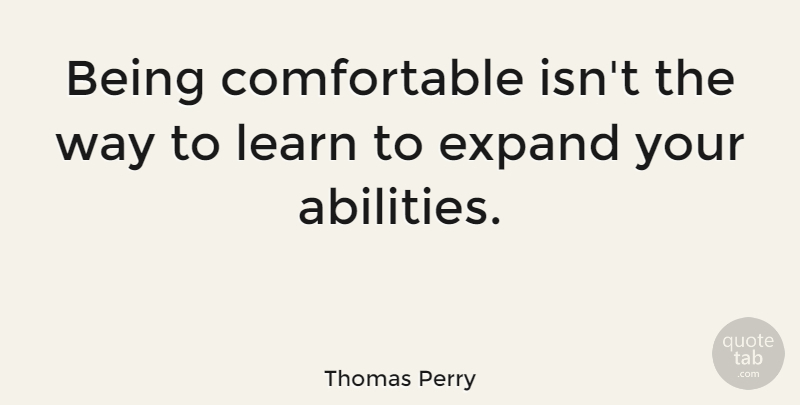 Thomas Perry Quote About Way, Ability, Comfortable: Being Comfortable Isnt The Way...