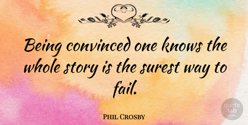 Phil Crosby Quote About Stories, Way, Zero Defects: Being Convinced One Knows The...