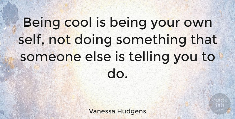 Vanessa Hudgens Quote About Self, Being Cool: Being Cool Is Being Your...