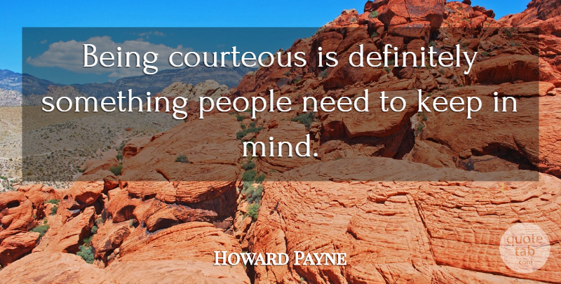 Howard Payne Quote About Courteous, Definitely, People: Being Courteous Is Definitely Something...