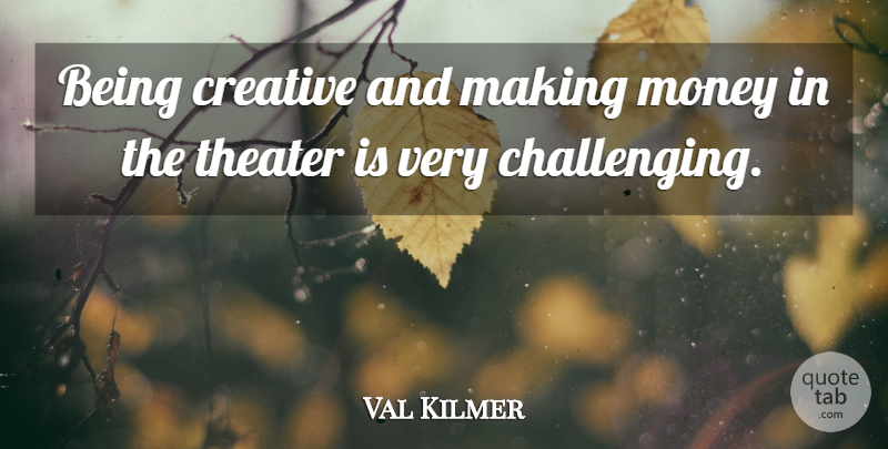 Val Kilmer Quote About Creative, Challenges, Making Money: Being Creative And Making Money...