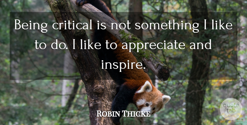 Robin Thicke Quote About Appreciate, Inspire, Critical: Being Critical Is Not Something...