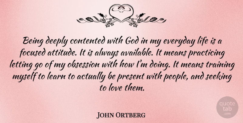 John Ortberg Quote About Attitude, Contented, Deeply, Everyday, Focused: Being Deeply Contented With God...